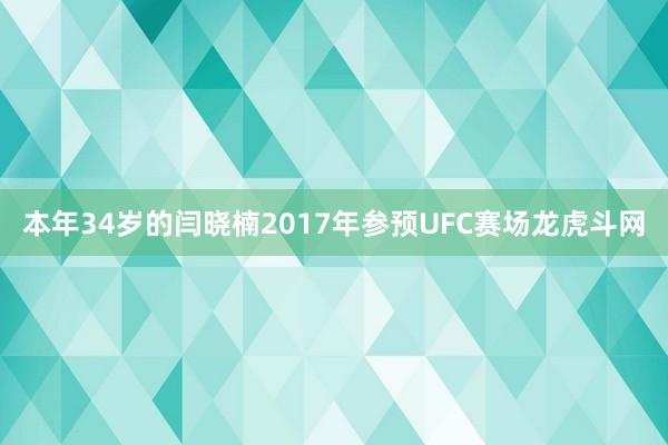 本年34岁的闫晓楠2017年参预UFC赛场龙虎斗网