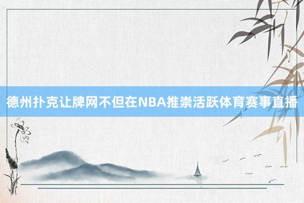 德州扑克让牌网不但在NBA推崇活跃体育赛事直播