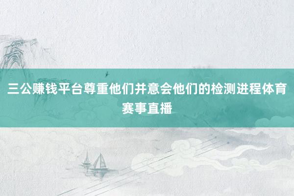 三公赚钱平台尊重他们并意会他们的检测进程体育赛事直播