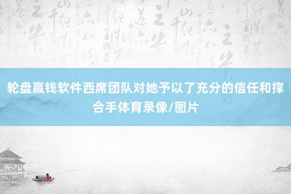 轮盘赢钱软件西席团队对她予以了充分的信任和撑合手体育录像/图片