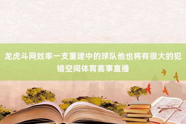 龙虎斗网效率一支重建中的球队他也将有很大的犯错空间体育赛事直播