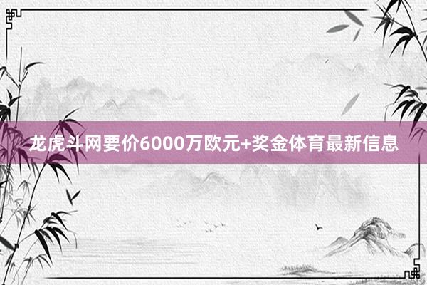 龙虎斗网要价6000万欧元+奖金体育最新信息