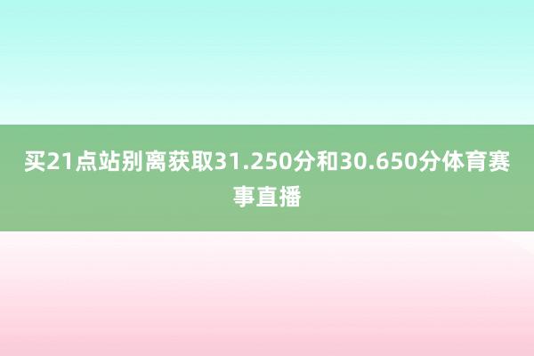 买21点站别离获取31.250分和30.650分体育赛事直播