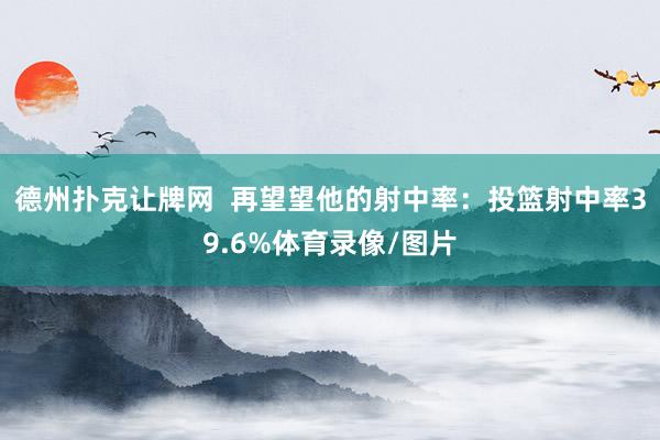 德州扑克让牌网  再望望他的射中率：投篮射中率39.6%体育录像/图片