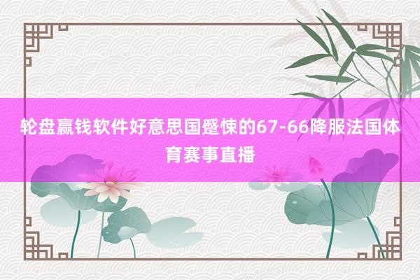 轮盘赢钱软件好意思国蹙悚的67-66降服法国体育赛事直播