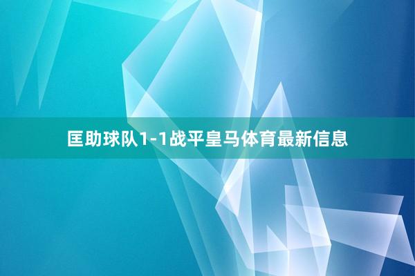 匡助球队1-1战平皇马体育最新信息