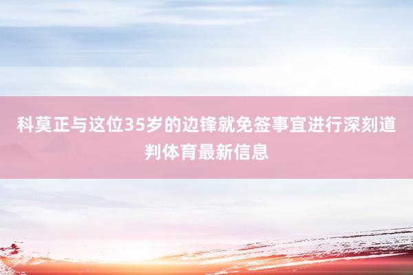 科莫正与这位35岁的边锋就免签事宜进行深刻道判体育最新信息