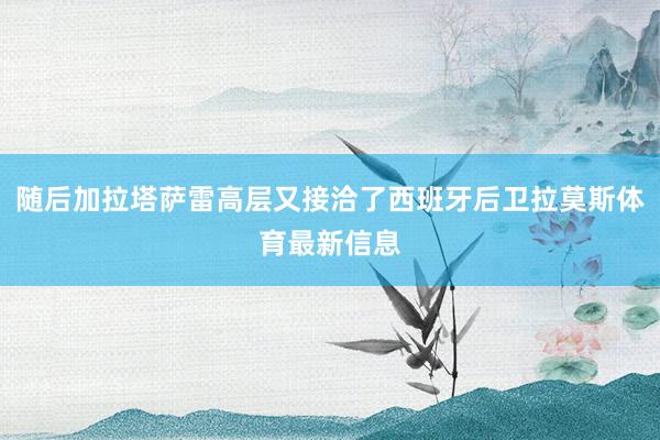 随后加拉塔萨雷高层又接洽了西班牙后卫拉莫斯体育最新信息