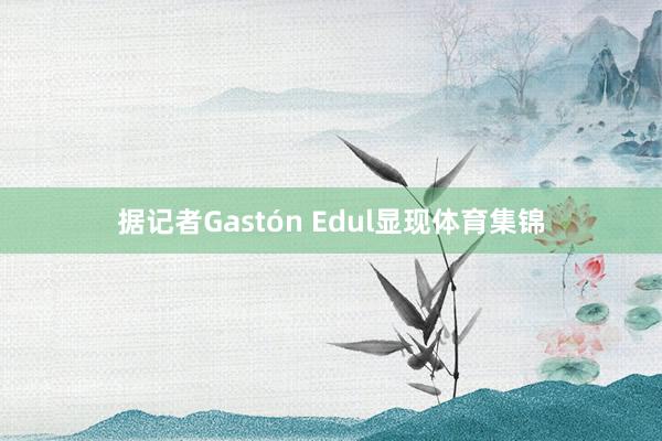 据记者Gastón Edul显现体育集锦