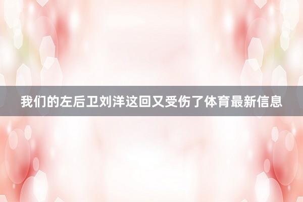 我们的左后卫刘洋这回又受伤了体育最新信息