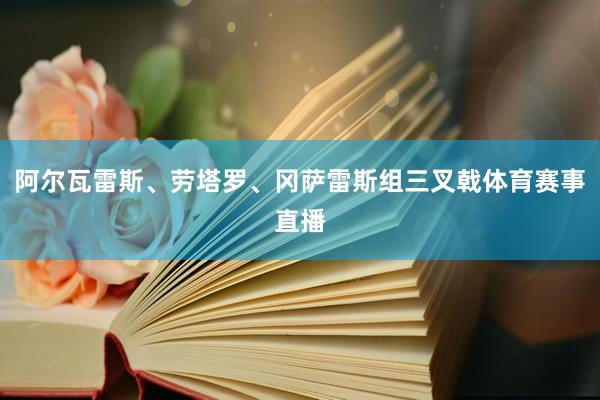 阿尔瓦雷斯、劳塔罗、冈萨雷斯组三叉戟体育赛事直播