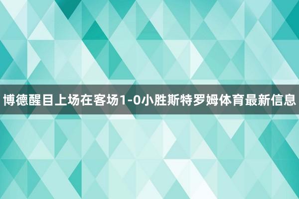 博德醒目上场在客场1-0小胜斯特罗姆体育最新信息