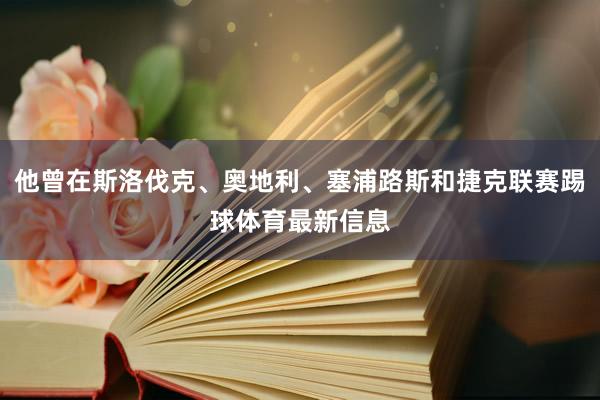 他曾在斯洛伐克、奥地利、塞浦路斯和捷克联赛踢球体育最新信息