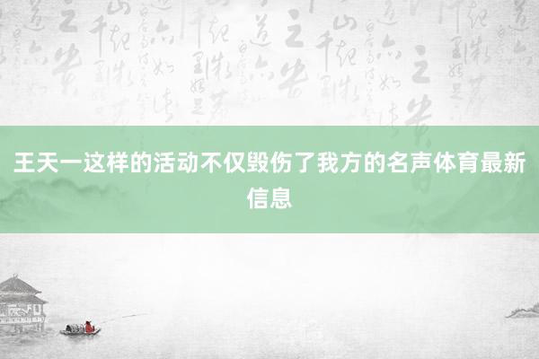 王天一这样的活动不仅毁伤了我方的名声体育最新信息