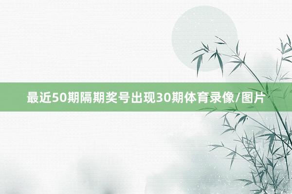 最近50期隔期奖号出现30期体育录像/图片