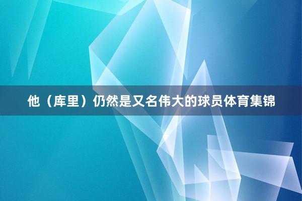 他（库里）仍然是又名伟大的球员体育集锦