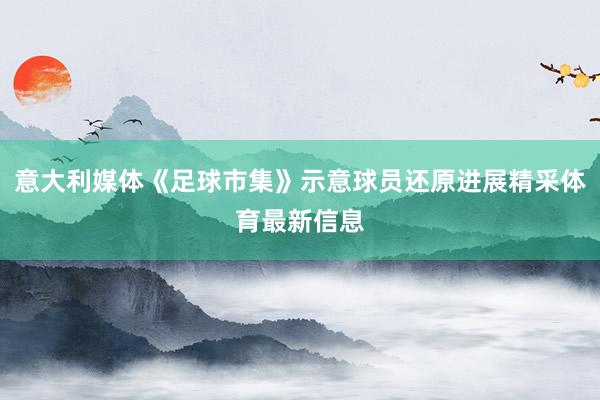 意大利媒体《足球市集》示意球员还原进展精采体育最新信息