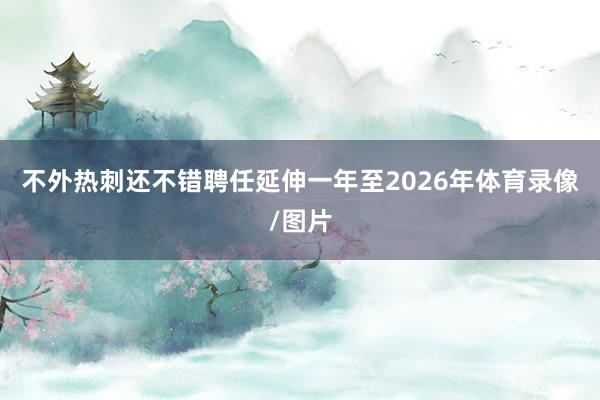 不外热刺还不错聘任延伸一年至2026年体育录像/图片