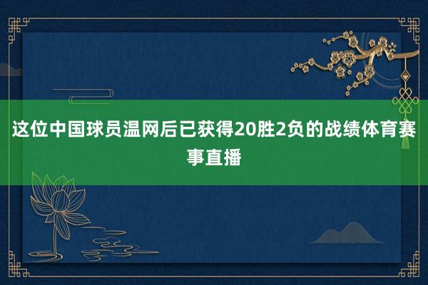 这位中国球员温网后已获得20胜2负的战绩体育赛事直播