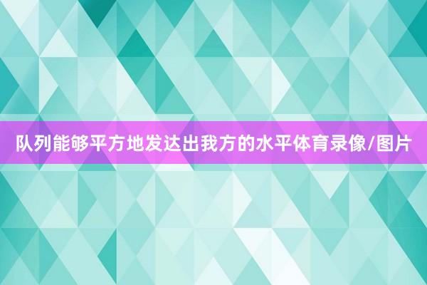 队列能够平方地发达出我方的水平体育录像/图片