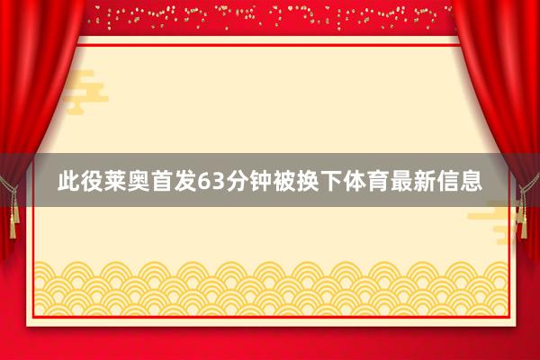 此役莱奥首发63分钟被换下体育最新信息