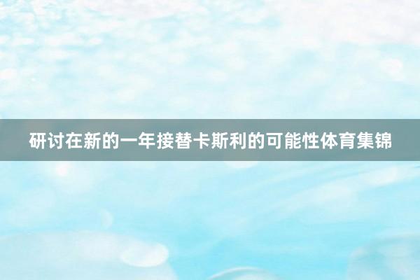 研讨在新的一年接替卡斯利的可能性体育集锦