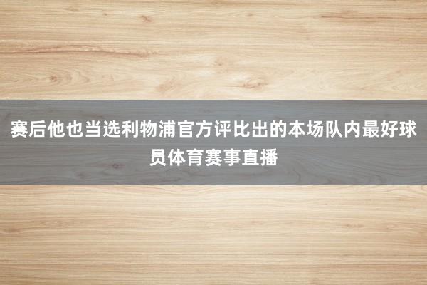 赛后他也当选利物浦官方评比出的本场队内最好球员体育赛事直播