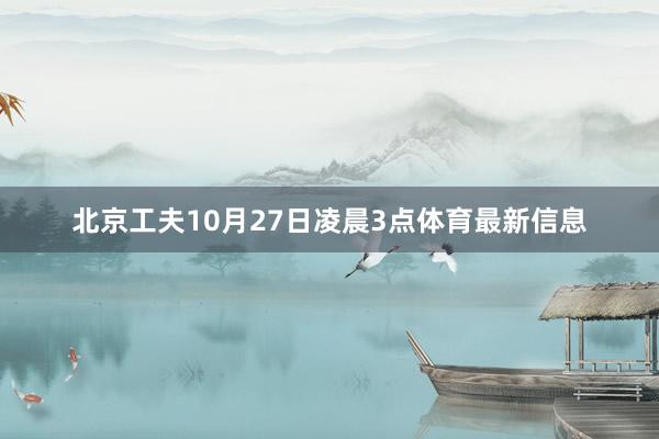 北京工夫10月27日凌晨3点体育最新信息