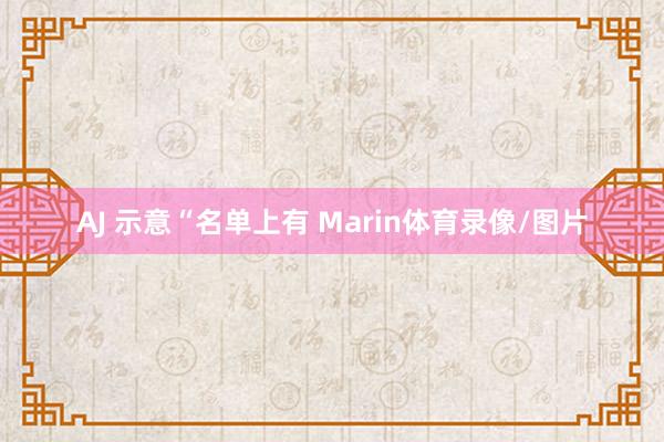 AJ 示意“名单上有 Marin体育录像/图片