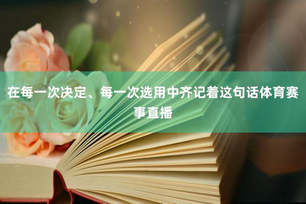 在每一次决定、每一次选用中齐记着这句话体育赛事直播