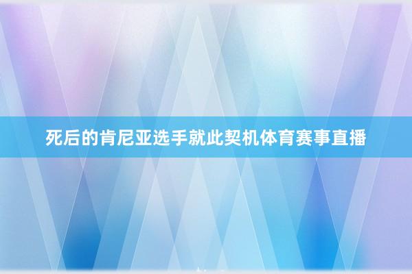 死后的肯尼亚选手就此契机体育赛事直播